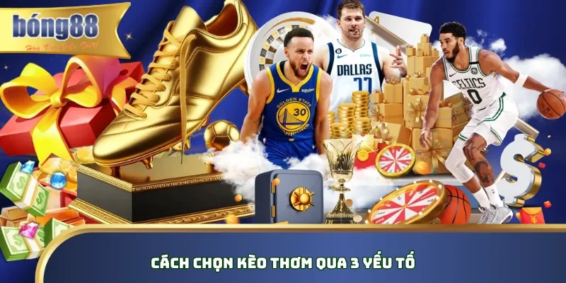 Cách Chọn Kèo Thơm - Bí Kíp Soi Bách Phát Bách Trúng Cách chọn kèo thơm qua 3 yếu tố