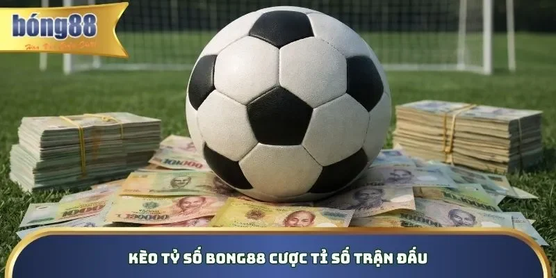 Kèo tỷ số Bong88 cược tỉ số trận đấu